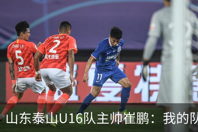 山东泰山U16队主帅崔鹏：我的队伍里 没有理所当然